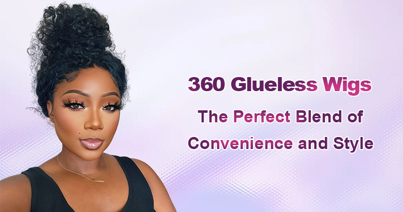 360 Glueless Wigs: The Perfect Blend of Convenience and Style